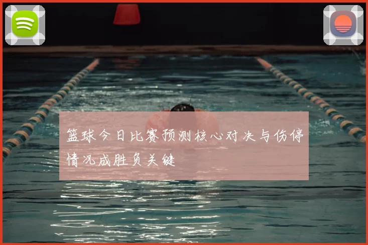 篮球今日比赛预测核心对决与伤停情况成胜负关键