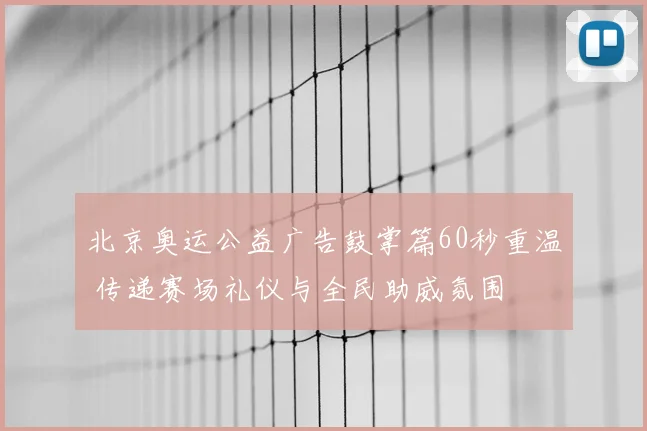北京奥运公益广告鼓掌篇60秒重温 传递赛场礼仪与全民助威氛围