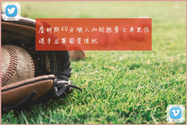 詹姆斯40分湖人加时胜勇士库里伤退季后赛前景堪忧