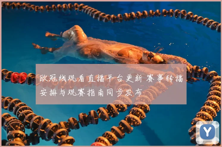 欧冠线观看直播平台更新 赛事转播安排与观赛指南同步发布