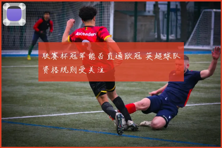 联赛杯冠军能否直通欧冠 英超球队资格规则受关注