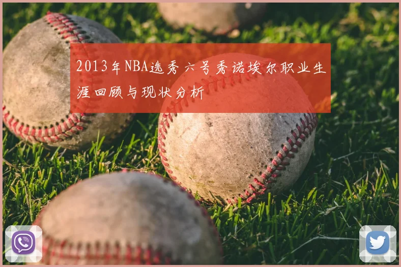 2013年NBA选秀六号秀诺埃尔职业生涯回顾与现状分析