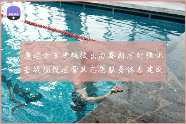 奥运会演讲稿提出办赛新方针强化备战场馆运营及志愿服务体系建设