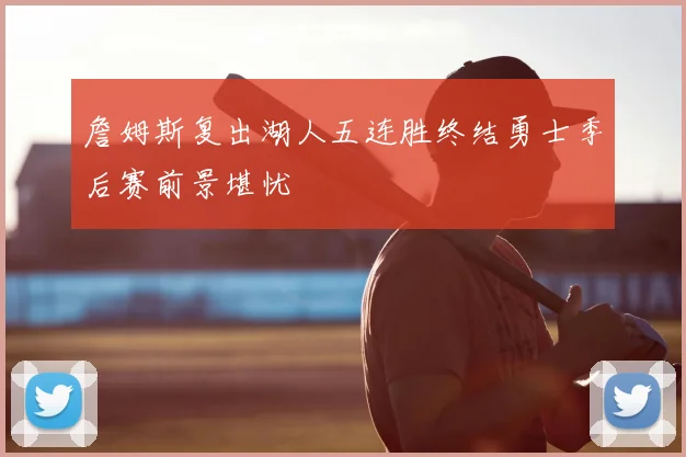 詹姆斯复出湖人五连胜终结勇士季后赛前景堪忧