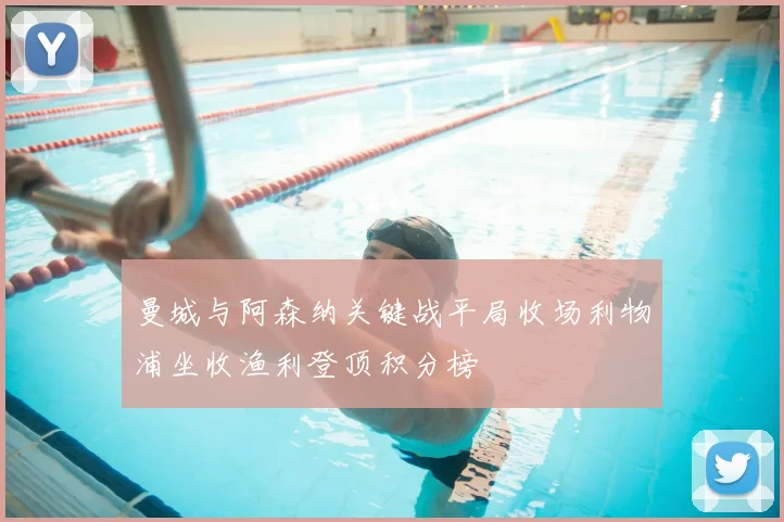 曼城与阿森纳关键战平局收场利物浦坐收渔利登顶积分榜