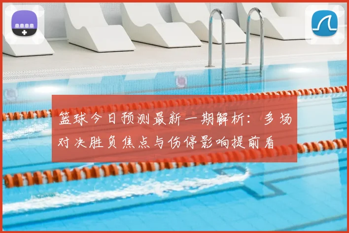 篮球今日预测最新一期解析：多场对决胜负焦点与伤停影响提前看