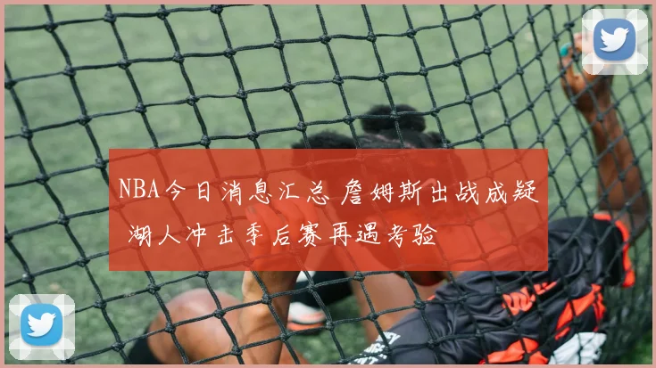 NBA今日消息汇总 詹姆斯出战成疑 湖人冲击季后赛再遇考验