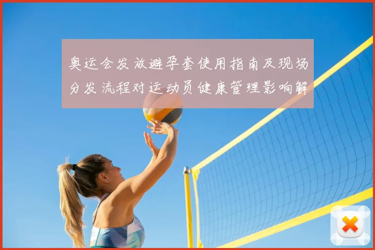 奥运会发放避孕套使用指南及现场分发流程对运动员健康管理影响解读
