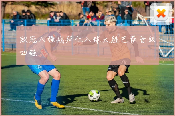 欧冠八强战拜仁八球大胜巴萨晋级四强