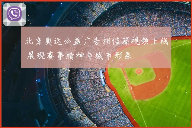 北京奥运公益广告相信篇视频上线 展现赛事精神与城市形象