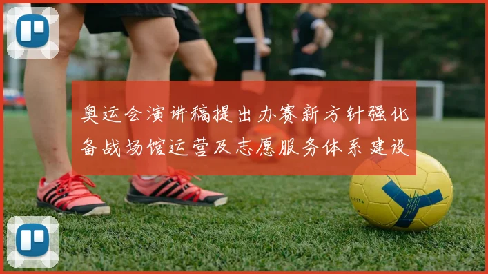 奥运会演讲稿提出办赛新方针强化备战场馆运营及志愿服务体系建设