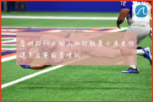 詹姆斯40分湖人加时胜勇士库里伤退季后赛前景堪忧