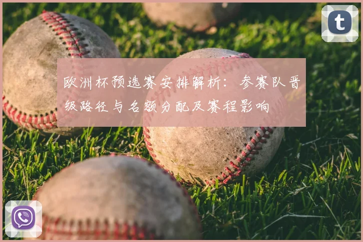 欧洲杯预选赛安排解析：参赛队晋级路径与名额分配及赛程影响