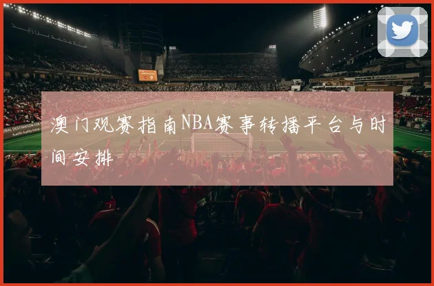 澳门观赛指南NBA赛事转播平台与时间安排