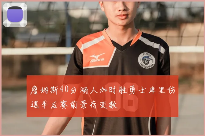 詹姆斯40分湖人加时胜勇士库里伤退季后赛前景存变数