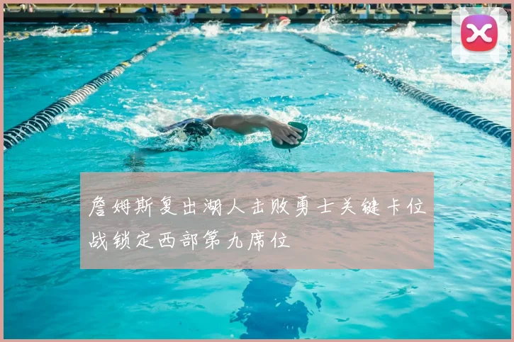 詹姆斯复出湖人击败勇士关键卡位战锁定西部第九席位