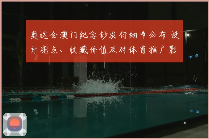奥运会澳门纪念钞发行细节公布 设计亮点、收藏价值及对体育推广影响