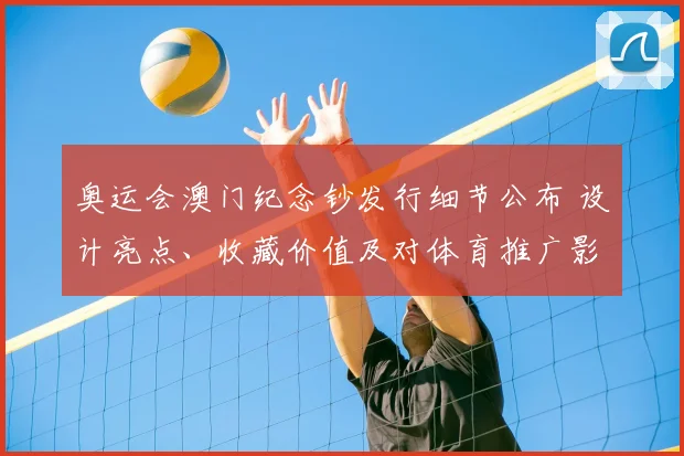 奥运会澳门纪念钞发行细节公布 设计亮点、收藏价值及对体育推广影响