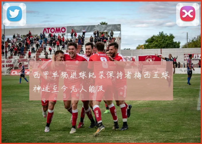 西甲单场进球纪录保持者梅西五球神迹至今无人能及