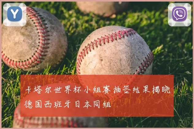 卡塔尔世界杯小组赛抽签结果揭晓德国西班牙日本同组