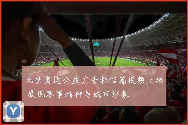 北京奥运公益广告相信篇视频上线 展现赛事精神与城市形象