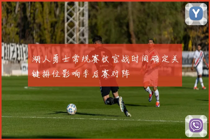 湖人勇士常规赛收官战时间确定关键排位影响季后赛对阵