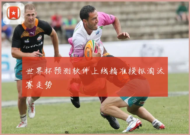 世界杯预测软件上线精准模拟淘汰赛走势