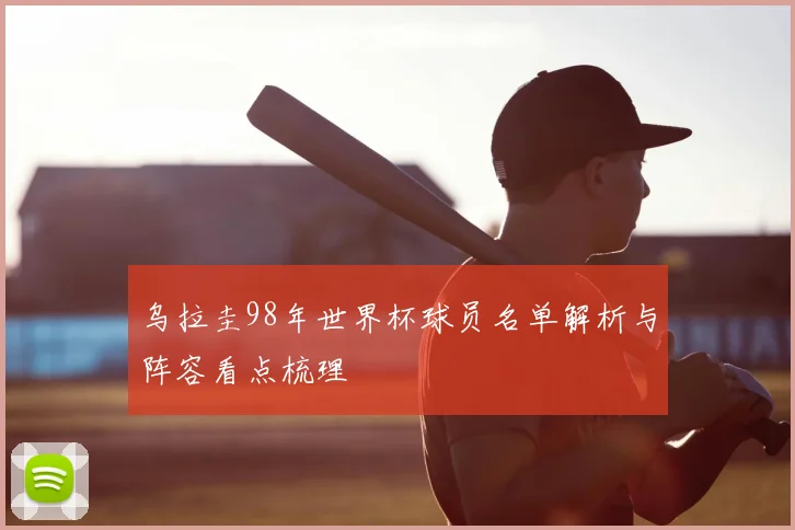 乌拉圭98年世界杯球员名单解析与阵容看点梳理