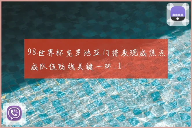 98世界杯克罗地亚门将表现成焦点 成队伍防线关键一环_1