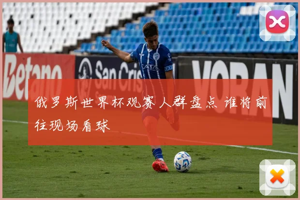 俄罗斯世界杯观赛人群盘点 谁将前往现场看球