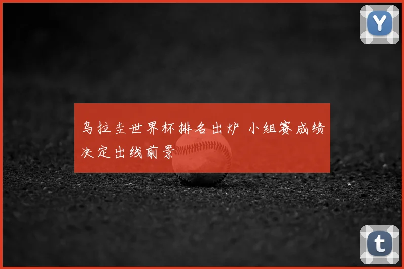 乌拉圭世界杯排名出炉 小组赛成绩决定出线前景