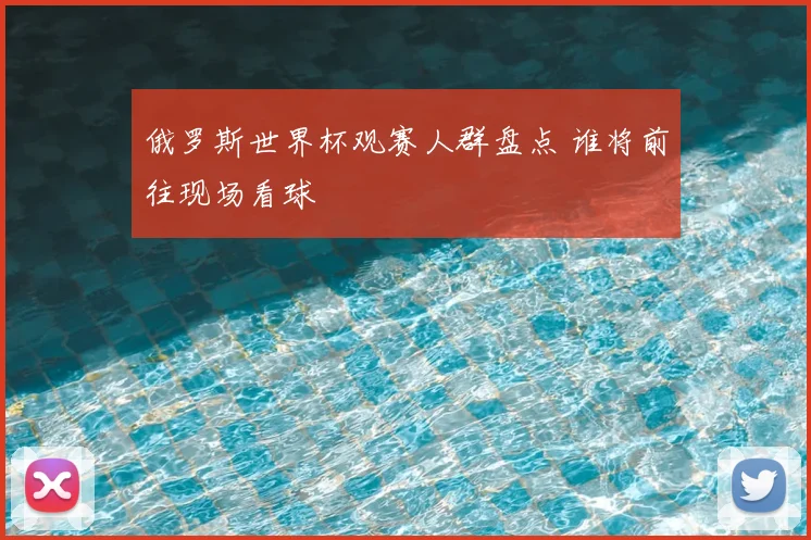 俄罗斯世界杯观赛人群盘点 谁将前往现场看球