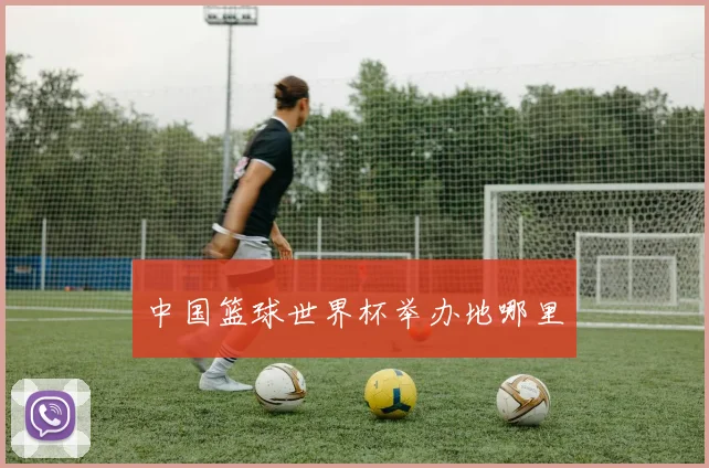 中国篮球世界杯举办地哪里